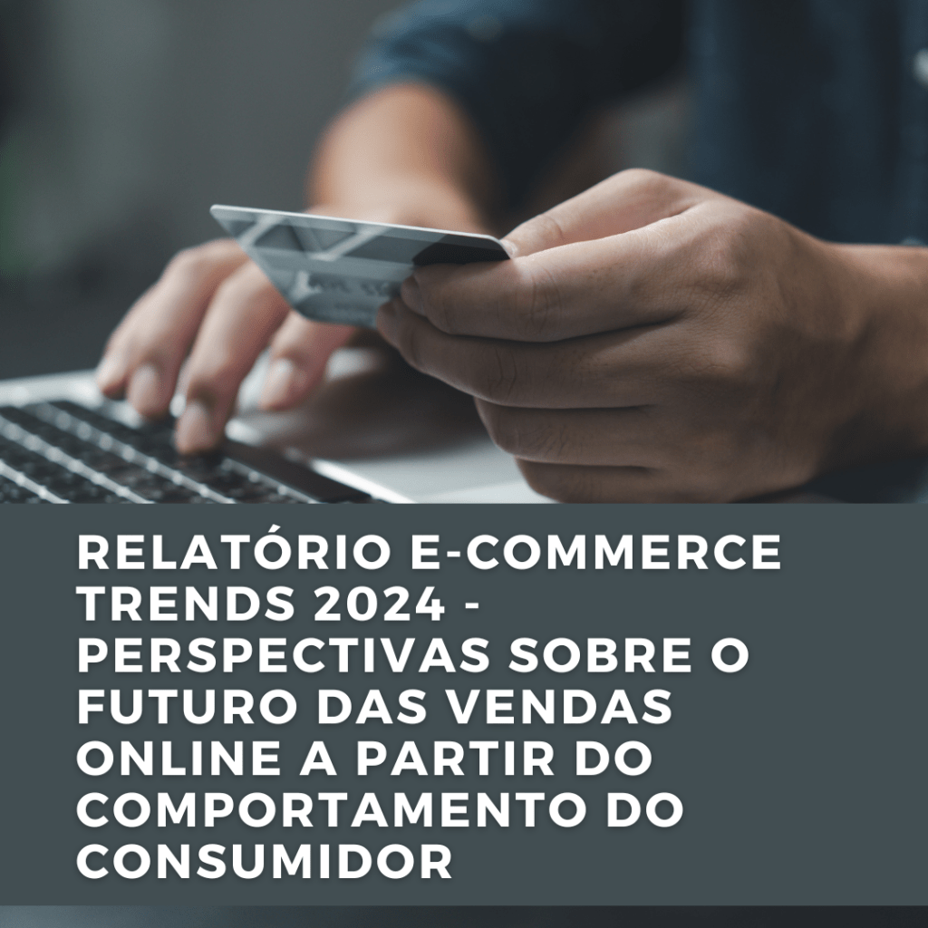 Relatório E-commerce Trends 2024 – Perspectivas sobre o futuro das vendas online a partir do comportamento do&nbsp;consumidor