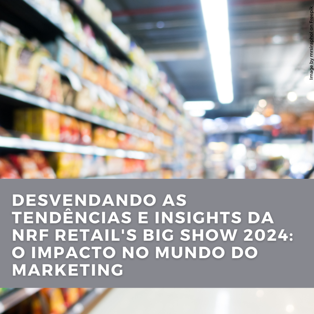 Desvendando as Tendências e Insights da NRF Retail’s Big Show 2024: O Impacto no Mundo do&nbsp;Marketing