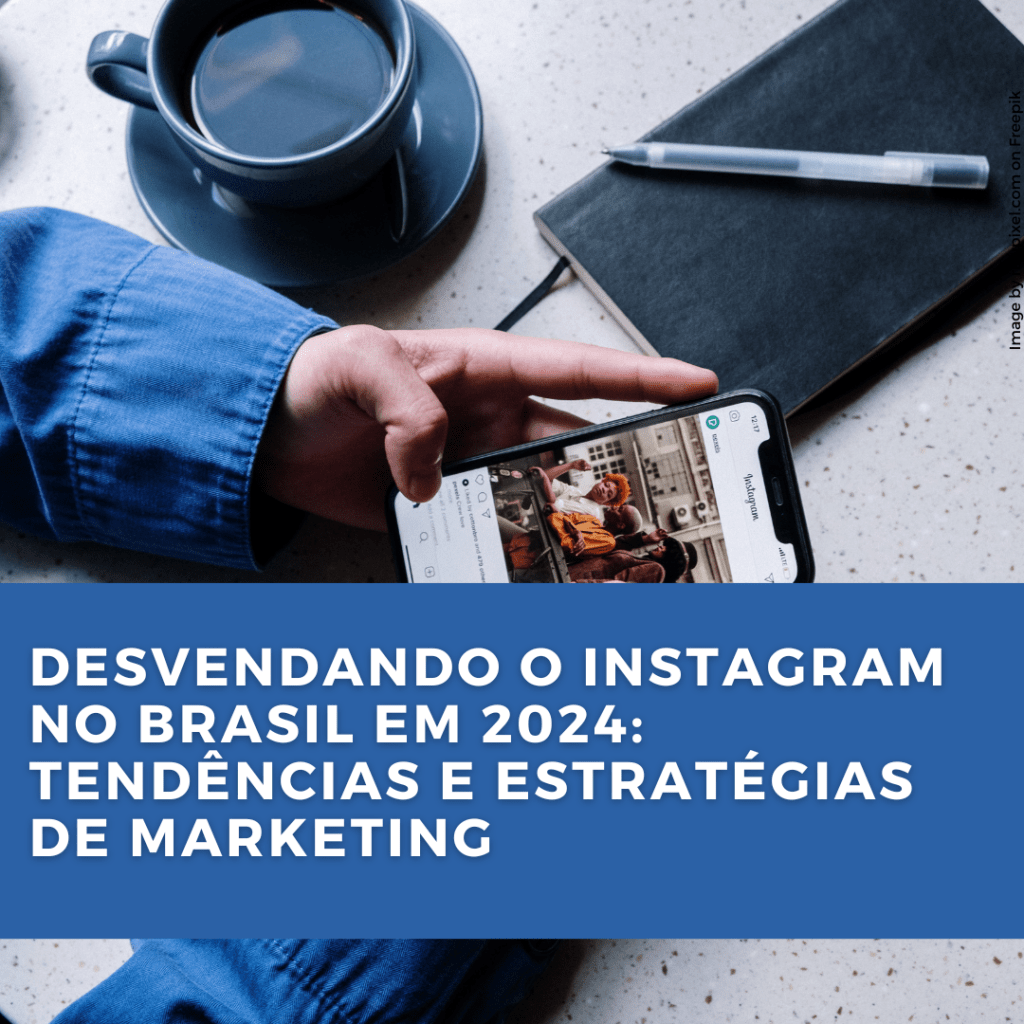 Desvendando o Instagram no Brasil em 2024: Tendências e Estratégias de&nbsp;Marketing