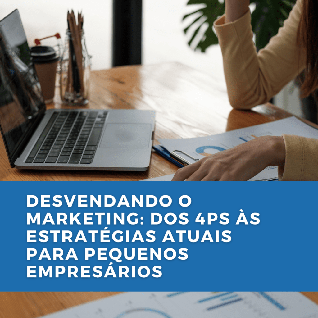 Desvendando o Marketing: Dos 4Ps às Estratégias Atuais para Pequenos&nbsp;Empresários